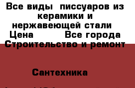 Все виды  писсуаров из керамики и нержавеющей стали › Цена ­ 100 - Все города Строительство и ремонт » Сантехника   